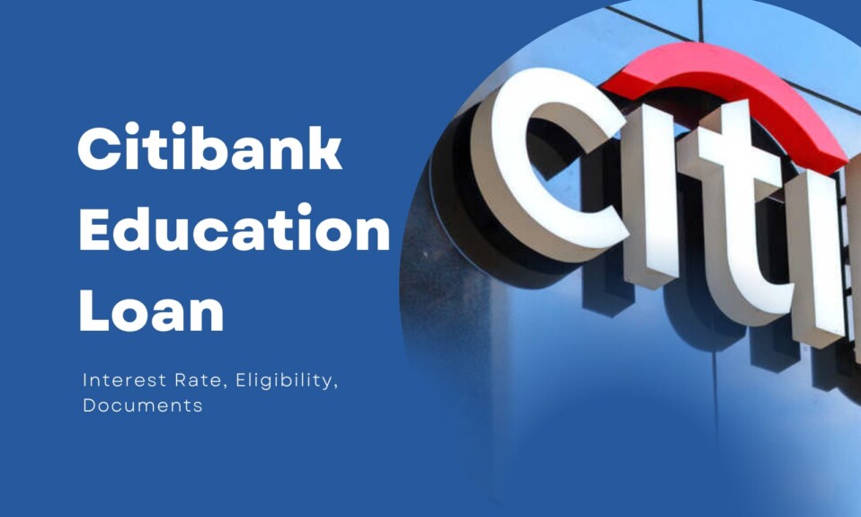 Citibank Education Loan, Interest Rate, Eligibility, Documents